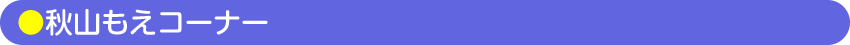 秋山もえコーナー